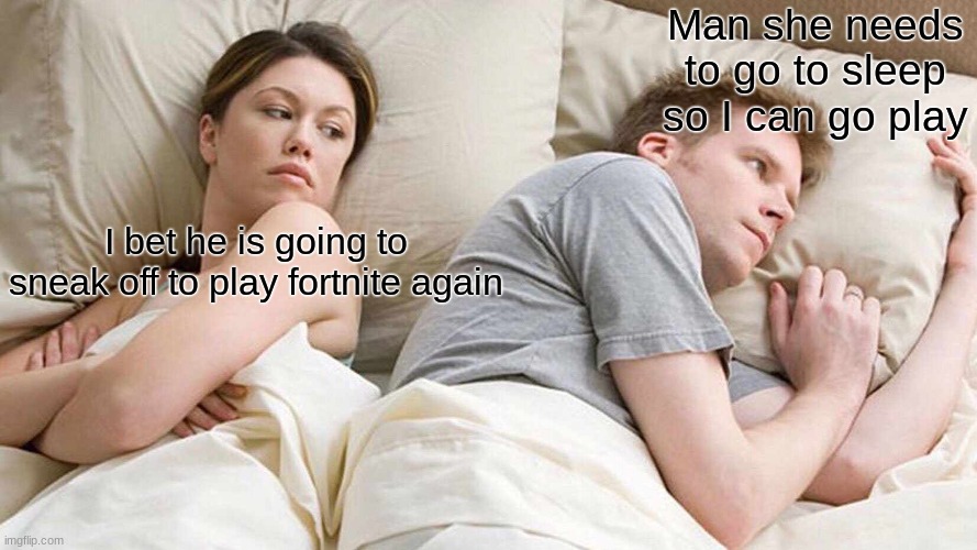 I Bet He's Thinking About Other Women | Man she needs to go to sleep so I can go play; I bet he is going to sneak off to play fortnite again | image tagged in memes,i bet he's thinking about other women | made w/ Imgflip meme maker