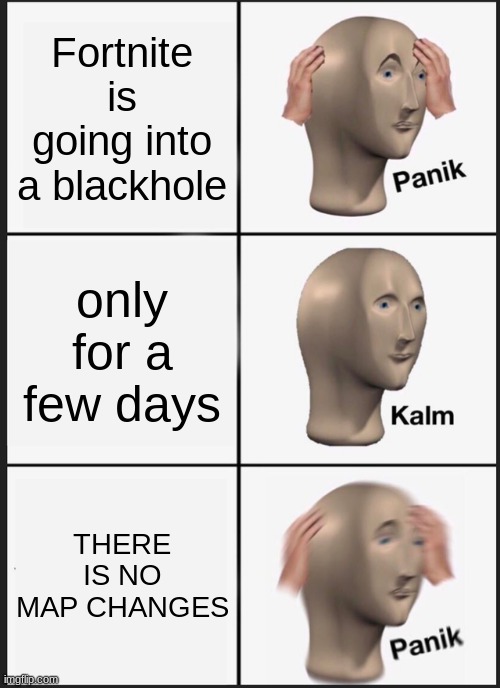 Panik Kalm Panik Meme | Fortnite is going into a blackhole; only for a few days; THERE IS NO MAP CHANGES | image tagged in memes,panik kalm panik | made w/ Imgflip meme maker