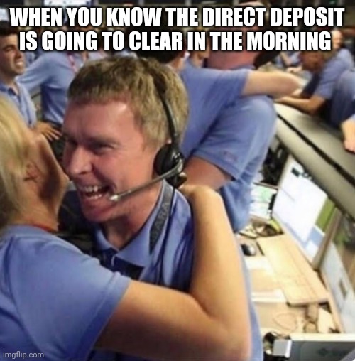WHEN YOU KNOW THE DIRECT DEPOSIT IS GOING TO CLEAR IN THE MORNING | image tagged in funny memes | made w/ Imgflip meme maker
