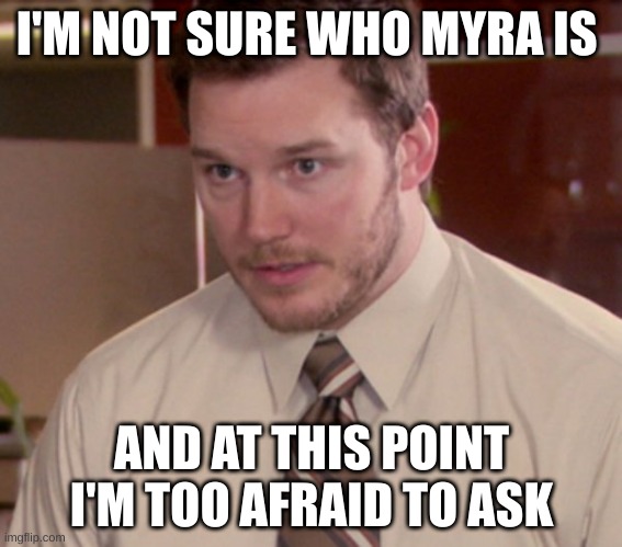 meme | I'M NOT SURE WHO MYRA IS; AND AT THIS POINT I'M TOO AFRAID TO ASK | image tagged in funny memes | made w/ Imgflip meme maker