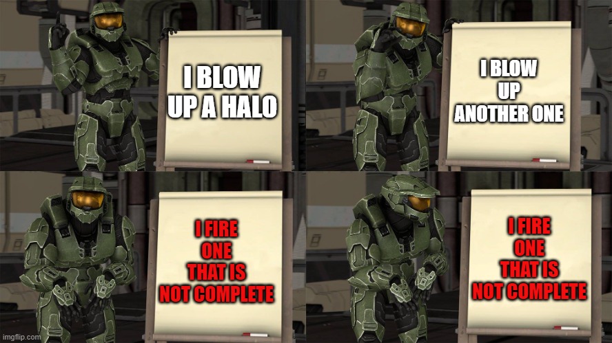 Master Chief's Plan-(Despicable Me Halo) | I BLOW UP ANOTHER ONE; I BLOW UP A HALO; I FIRE ONE THAT IS NOT COMPLETE; I FIRE ONE THAT IS NOT COMPLETE | image tagged in master chief's plan- despicable me halo | made w/ Imgflip meme maker