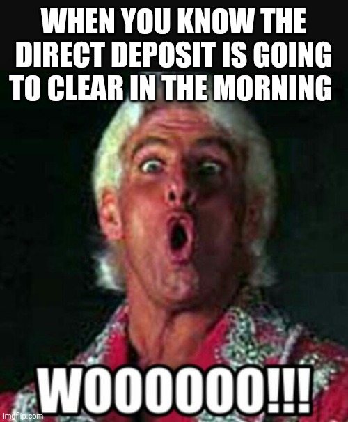 WHEN YOU KNOW THE DIRECT DEPOSIT IS GOING TO CLEAR IN THE MORNING | image tagged in funny memes | made w/ Imgflip meme maker