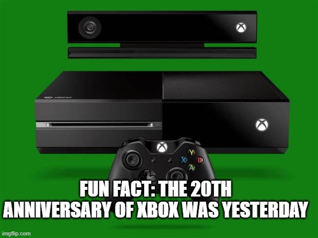 Xbox One | FUN FACT: THE 20TH ANNIVERSARY OF XBOX WAS YESTERDAY | image tagged in xbox one | made w/ Imgflip meme maker