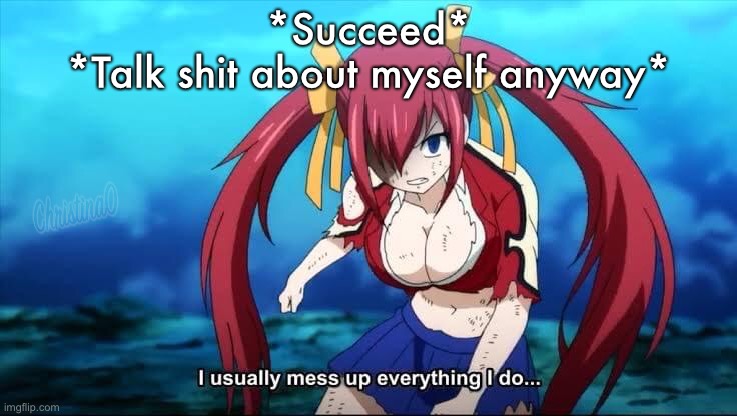 Success - Fairy Tail Meme | *Succeed*
*Talk shit about myself anyway* | image tagged in memes,fairy tail meme,depression sadness hurt pain anxiety,self esteem,anime meme | made w/ Imgflip meme maker
