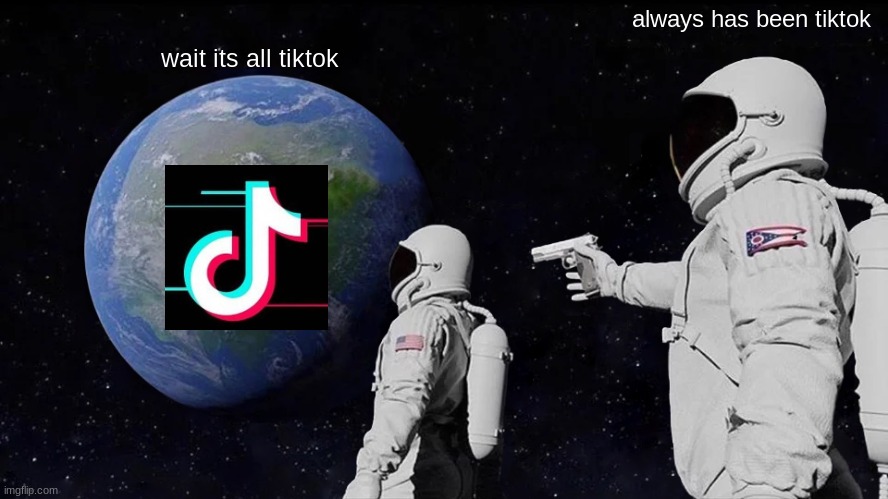 tiktok earth | always has been tiktok; wait its all tiktok | image tagged in memes,always has been | made w/ Imgflip meme maker