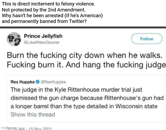 Twitter account still active as of making this. | This is direct incitement to felony violence.
Not protected by the 2nd Amendment.
Why hasn't he been arrested (if he's American)
and permanently banned from Twitter? | image tagged in memes,politics,not protected speech,twitter violation | made w/ Imgflip meme maker