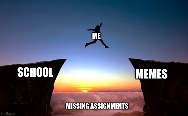 *title* | ME; SCHOOL; MEMES; MISSING ASSIGNMENTS | image tagged in school,why not | made w/ Imgflip meme maker