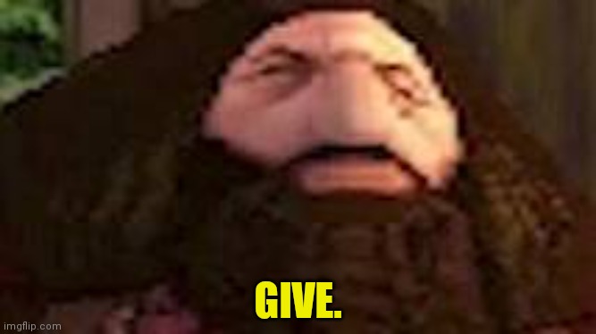 PS1 Hagrid | GIVE. | image tagged in ps1 hagrid | made w/ Imgflip meme maker