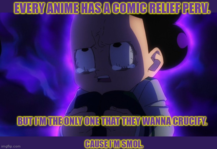 No one likes the grape | EVERY ANIME HAS A COMIC RELIEF PERV. BUT I'M THE ONLY ONE THAT THEY WANNA CRUCIFY. CAUSE I'M SMOL. | image tagged in mineta sad,mineta,grape,perv,mha,anime | made w/ Imgflip meme maker
