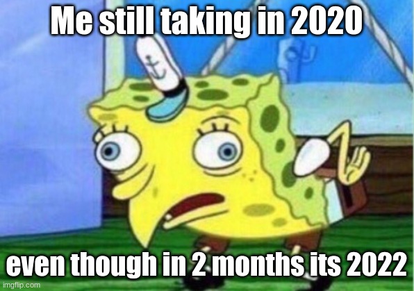 2020 still not compressing... | Me still taking in 2020; even though in 2 months its 2022 | image tagged in memes,mocking spongebob | made w/ Imgflip meme maker