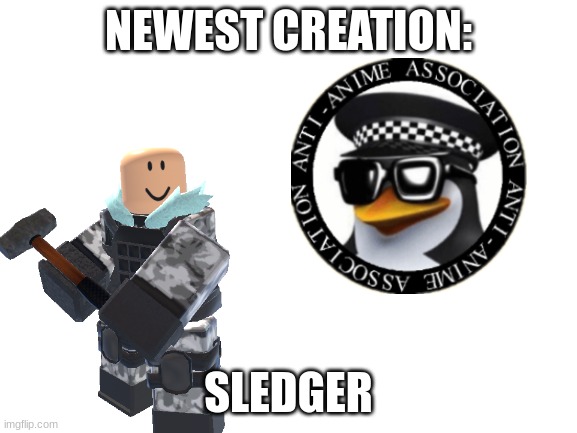 NEWEST CREATION: SLEDGER | made w/ Imgflip meme maker