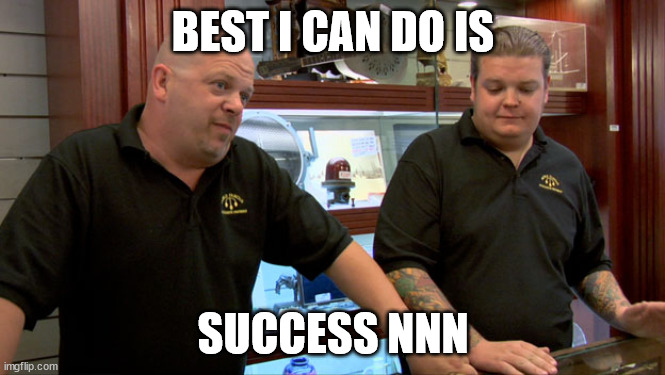 NNN | BEST I CAN DO IS; SUCCESS NNN | image tagged in pawn stars best i can do | made w/ Imgflip meme maker