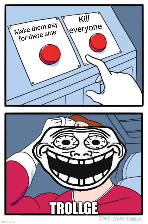 Two Buttons | Kill everyone; Make them pay for there sins; TROLLGE | image tagged in memes,two buttons | made w/ Imgflip meme maker