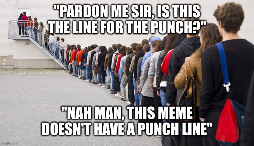 Sorry, no punch line here either |  "PARDON ME SIR, IS THIS THE LINE FOR THE PUNCH?"; "NAH MAN, THIS MEME DOESN'T HAVE A PUNCH LINE" | image tagged in waiting in line | made w/ Imgflip meme maker