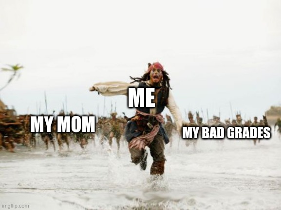 Jack Sparrow Being Chased | ME; MY MOM; MY BAD GRADES | image tagged in memes,jack sparrow being chased | made w/ Imgflip meme maker