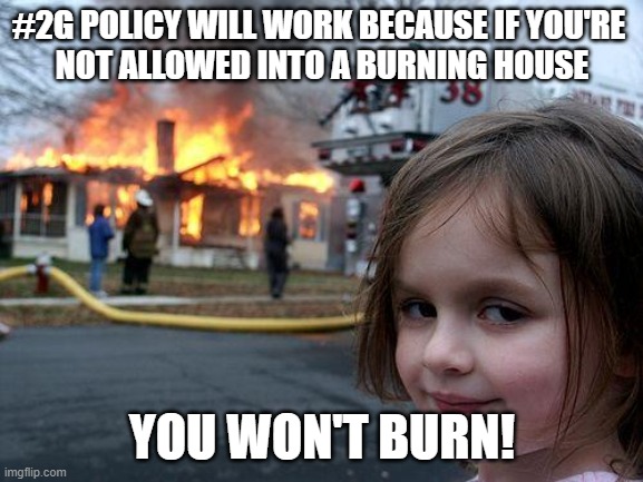Smart Corona policy | #2G POLICY WILL WORK BECAUSE IF YOU'RE 
NOT ALLOWED INTO A BURNING HOUSE; YOU WON'T BURN! | image tagged in memes,disaster girl | made w/ Imgflip meme maker