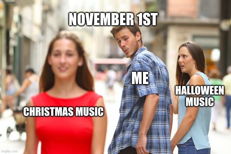 Stores be like | NOVEMBER 1ST; ME; HALLOWEEN MUSIC; CHRISTMAS MUSIC | image tagged in memes,distracted boyfriend | made w/ Imgflip meme maker