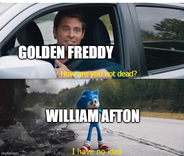 sonic how are you not dead | GOLDEN FREDDY; WILLIAM AFTON | image tagged in sonic how are you not dead | made w/ Imgflip meme maker