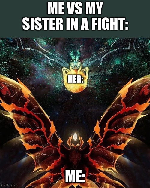 I'm older so I beat her a** easily every time. | ME VS MY SISTER IN A FIGHT:; HER:; ME: | image tagged in mothra,battra | made w/ Imgflip meme maker