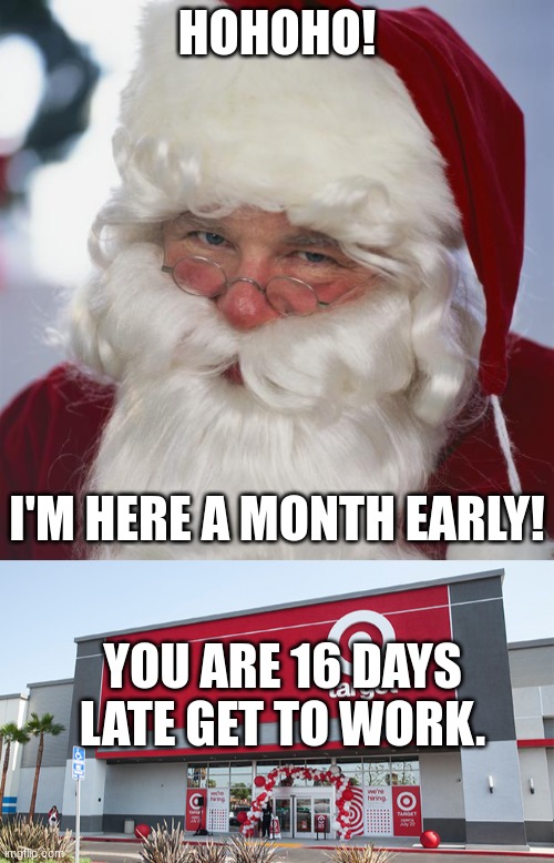 Why do they have Christmas decorations before thanksgiving??? |  HOHOHO! I'M HERE A MONTH EARLY! YOU ARE 16 DAYS LATE GET TO WORK. | image tagged in santa claus,target | made w/ Imgflip meme maker