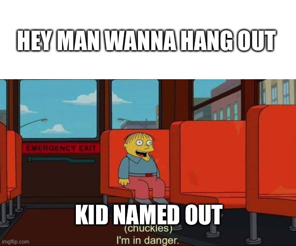 I'm in Danger + blank place above | HEY MAN WANNA HANG OUT; KID NAMED OUT | image tagged in i'm in danger blank place above | made w/ Imgflip meme maker