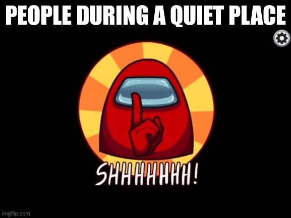 Among Us SHHHHHH | PEOPLE DURING A QUIET PLACE | image tagged in among us shhhhhh | made w/ Imgflip meme maker