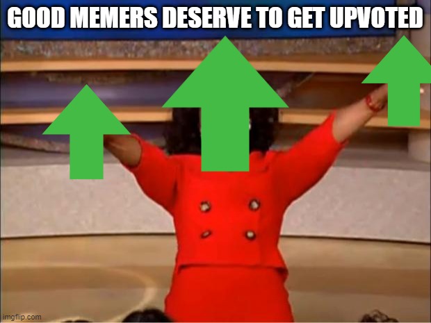 Oprah You Get A Meme | GOOD MEMERS DESERVE TO GET UPVOTED | image tagged in memes,oprah you get a | made w/ Imgflip meme maker