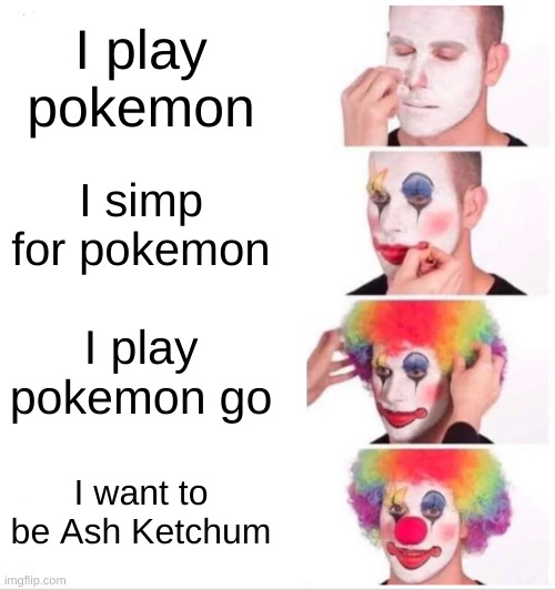 pokimon bozo simp | I play pokemon; I simp for pokemon; I play pokemon go; I want to be Ash Ketchum | image tagged in memes,clown applying makeup | made w/ Imgflip meme maker