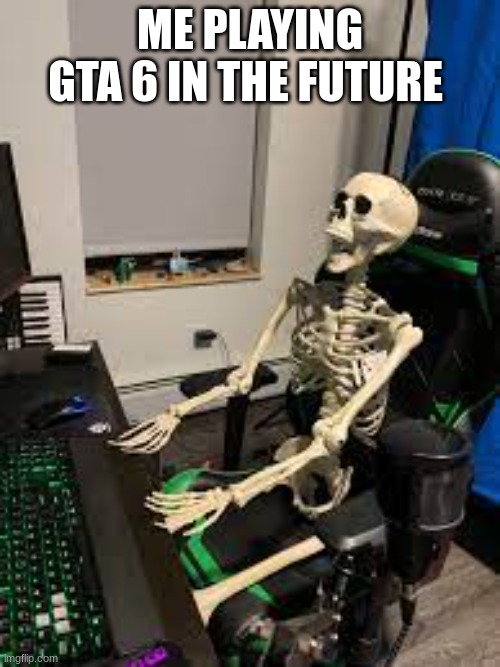 * happy bone noises * | ME PLAYING GTA 6 IN THE FUTURE | image tagged in gaming,video games,gta | made w/ Imgflip meme maker