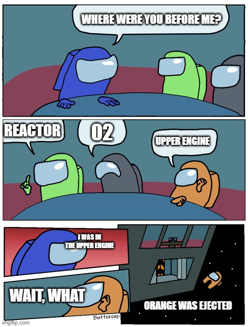 Orange is sus | WHERE WERE YOU BEFORE ME? REACTOR; 02; UPPER ENGINE; I WAS IN THE UPPER ENGINE; WAIT, WHAT; ORANGE WAS EJECTED | image tagged in among us meeting | made w/ Imgflip meme maker