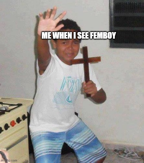 kid with cross | ME WHEN I SEE FEMBOY | image tagged in kid with cross | made w/ Imgflip meme maker
