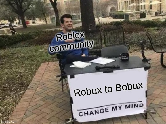 Change My Mind | Roblox community; Robux to Bobux | image tagged in memes,change my mind | made w/ Imgflip meme maker