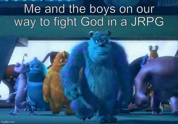 Me and the boys | Me and the boys on our way to fight God in a JRPG | image tagged in me and the boys | made w/ Imgflip meme maker
