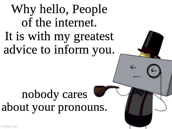 kevin jr | Why hello, People of the internet. It is with my greatest advice to inform you. nobody cares about your pronouns. | made w/ Imgflip meme maker
