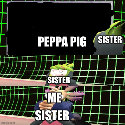 Help | PEPPA PIG; SISTER; SISTER; SISTER; ME | image tagged in smg4 scared melony,smg4,peppa pig | made w/ Imgflip meme maker