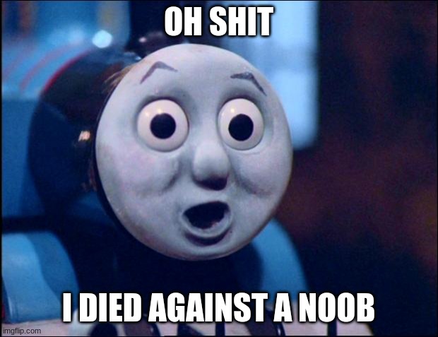 oh shit thomas | OH SHIT; I DIED AGAINST A NOOB | image tagged in oh shit thomas | made w/ Imgflip meme maker