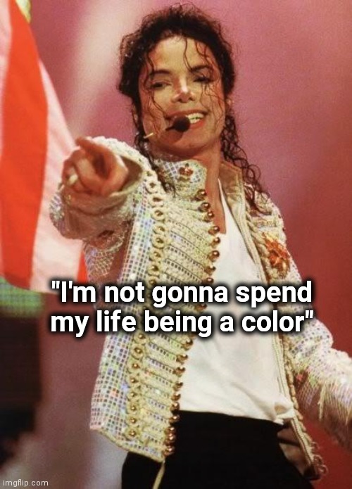 Michael Jackson Pointing | "I'm not gonna spend my life being a color" | image tagged in michael jackson pointing | made w/ Imgflip meme maker