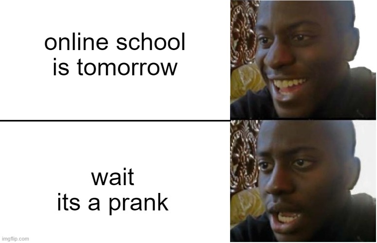 online school meme | online school is tomorrow; wait its a prank | image tagged in disappointed black guy | made w/ Imgflip meme maker