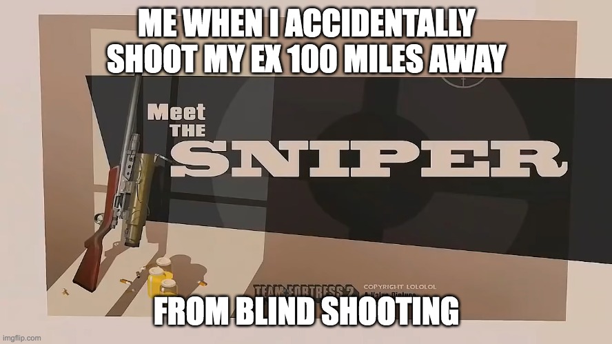 Meet The Bootleg Sniper | ME WHEN I ACCIDENTALLY SHOOT MY EX 100 MILES AWAY; FROM BLIND SHOOTING | image tagged in meet the sniper | made w/ Imgflip meme maker