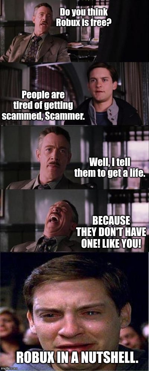 robux in a nutshell | Do you think Robux is free? People are tired of getting scammed, Scammer. Well, I tell them to get a life. BECAUSE THEY DON'T HAVE ONE! LIKE YOU! ROBUX IN A NUTSHELL. | image tagged in memes,peter parker cry | made w/ Imgflip meme maker