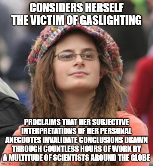 When You Try To Gaslight The Entire Global Scientific Community | CONSIDERS HERSELF THE VICTIM OF GASLIGHTING; PROCLAIMS THAT HER SUBJECTIVE INTERPRETATIONS OF HER PERSONAL ANECDOTES INVALIDATE CONCLUSIONS DRAWN THROUGH COUNTLESS HOURS OF WORK BY A MULTITUDE OF SCIENTISTS AROUND THE GLOBE | image tagged in college liberal small,pseudoscience,new age,anti-vaxx,gmo,medicine | made w/ Imgflip meme maker
