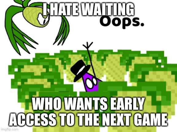 first come first serve | I HATE WAITING; WHO WANTS EARLY ACCESS TO THE NEXT GAME | made w/ Imgflip meme maker
