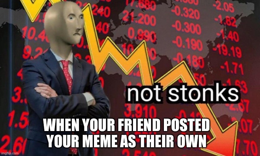 Not stonks | WHEN YOUR FRIEND POSTED YOUR MEME AS THEIR OWN | image tagged in not stonks,memes,funny | made w/ Imgflip meme maker