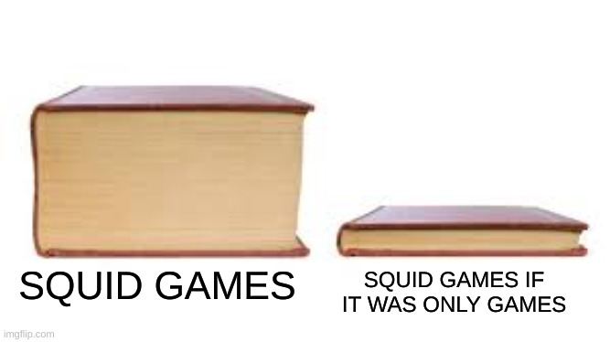 Squid only Games | SQUID GAMES IF IT WAS ONLY GAMES; SQUID GAMES | image tagged in big book small book | made w/ Imgflip meme maker