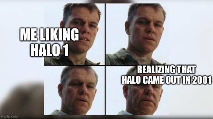 halo meme | ME LIKING HALO 1; REALIZING THAT HALO CAME OUT IN 2001 | image tagged in halo,halo memes,game memes,xbox memes | made w/ Imgflip meme maker