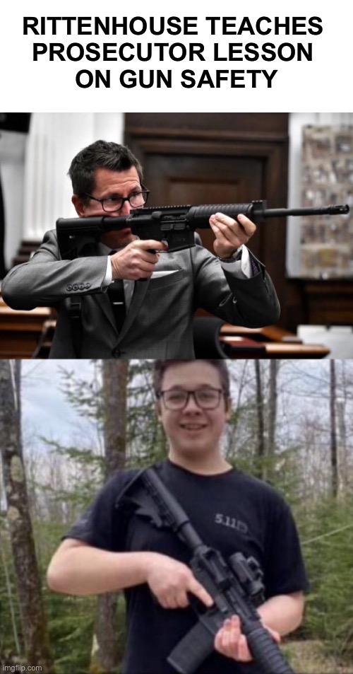 Guns are scary in the wrong hands | RITTENHOUSE TEACHES 
PROSECUTOR LESSON 
ON GUN SAFETY | image tagged in kyle rittenhouse | made w/ Imgflip meme maker