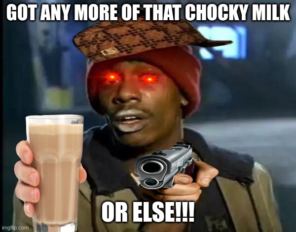 got any more of that chocky milk | GOT ANY MORE OF THAT CHOCKY MILK; OR ELSE!!! | image tagged in memes,y'all got any more of that | made w/ Imgflip meme maker