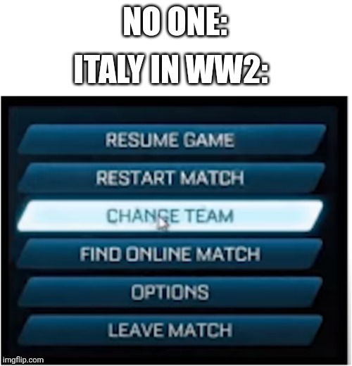  NO ONE:; ITALY IN WW2: | image tagged in switch teams | made w/ Imgflip meme maker