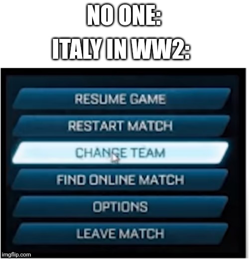 Switch teams | NO ONE:; ITALY IN WW2: | image tagged in switch teams | made w/ Imgflip meme maker