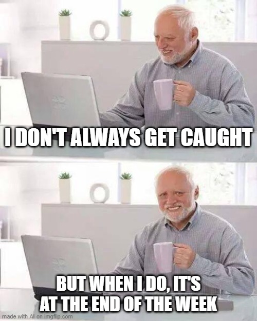 Only get caught on weekends | I DON'T ALWAYS GET CAUGHT; BUT WHEN I DO, IT'S AT THE END OF THE WEEK | image tagged in memes,hide the pain harold | made w/ Imgflip meme maker